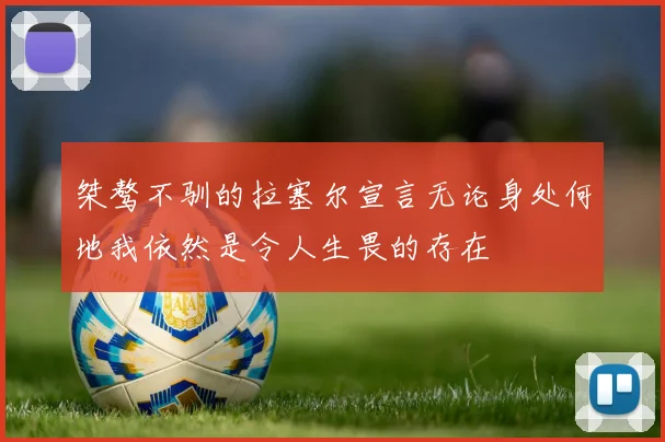 桀骜不驯的拉塞尔宣言无论身处何地我依然是令人生畏的存在