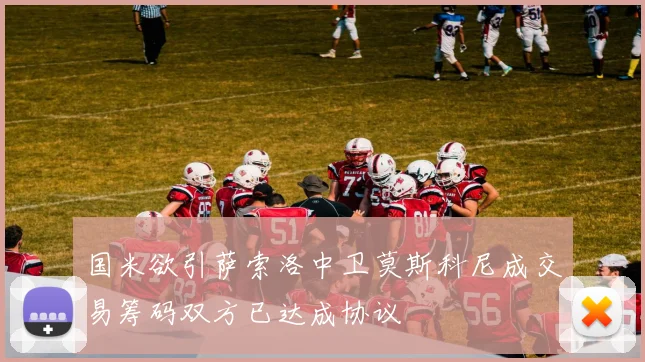 国米欲引萨索洛中卫莫斯科尼成交易筹码双方已达成协议