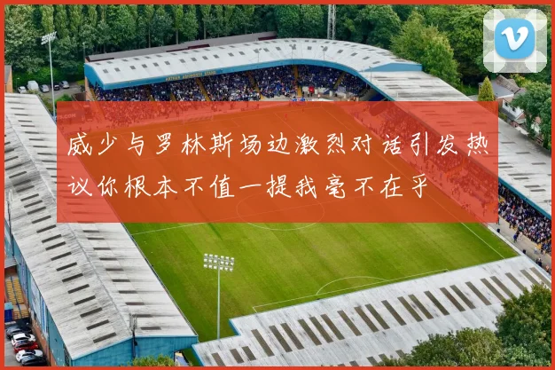 威少与罗林斯场边激烈对话引发热议你根本不值一提我毫不在乎