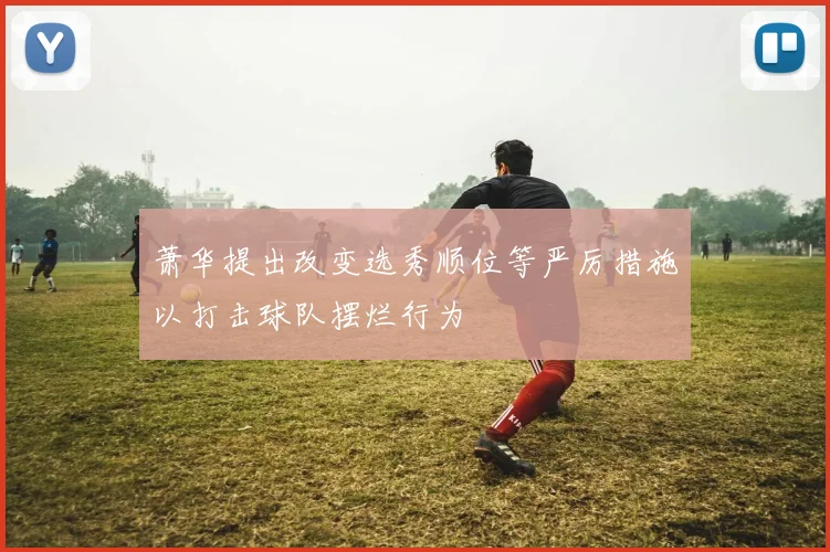 萧华提出改变选秀顺位等严厉措施以打击球队摆烂行为