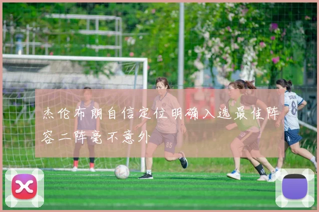 杰伦布朗自信定位明确入选最佳阵容二阵毫不意外