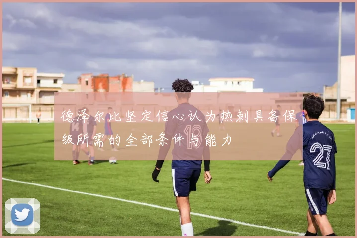 德泽尔比坚定信心认为热刺具备保级所需的全部条件与能力