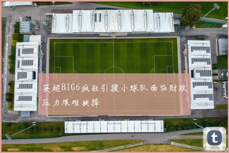 英超BIG6疯狂引援小球队面临财政压力艰难抉择