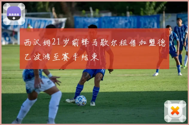 西汉姆21岁前锋马歇尔租借加盟德乙波鸿至赛季结束