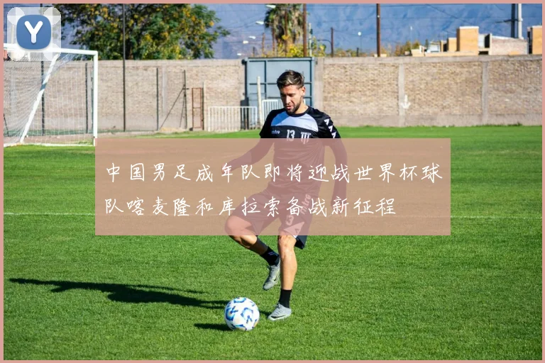 中国男足成年队即将迎战世界杯球队喀麦隆和库拉索备战新征程