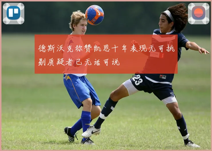 德斯沃克称赞凯恩十年表现无可挑剔质疑者已无话可说