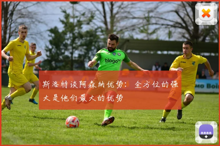 斯洛特谈阿森纳优势：全方位的强大是他们最大的优势